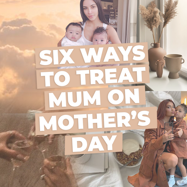 SIX WAYS TO TREAT YOUR MUM THIS MOTHER'S DAY